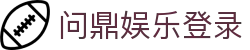 问鼎娱乐登录|问鼎网站 - (中国)毕节问鼎娱乐登录咨询有限责任公司欢迎您